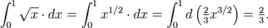 \int_0^1 \sqrt x \cdot dx = \int_0^1 x^{1/2} \cdot dx = \int_0^1 d \left({\textstyle \frac 2 3} x^{3/2}\right) = {\textstyle \frac 2 3}.