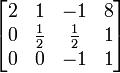 \begin{bmatrix}
2 & 1 & -1 & 8 \\
0 & \frac{1}{2} & \frac{1}{2} & 1 \\
0 & 0 & -1 & 1
\end{bmatrix}