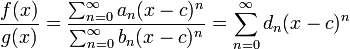 {f(x)\over g(x)} = {\sum_{n=0}^\infty a_n (x-c)^n\over\sum_{n=0}^\infty b_n (x-c)^n} = \sum_{n=0}^\infty d_n (x-c)^n