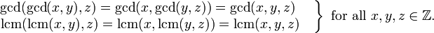 \left.
\begin{matrix}
\operatorname{gcd}(\operatorname{gcd}(x,y),z)=
\operatorname{gcd}(x,\operatorname{gcd}(y,z))=
\operatorname{gcd}(x,y,z)\ \quad
\\
\operatorname{lcm}(\operatorname{lcm}(x,y),z)=
\operatorname{lcm}(x,\operatorname{lcm}(y,z))=
\operatorname{lcm}(x,y,z)\quad
\end{matrix}
\right\}\mbox{ for all }x,y,z\in\mathbb{Z}.