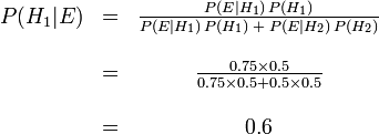 \begin{matrix} P(H_1|E) &=& \frac{P(E|H_1)\,P(H_1)}{P(E|H_1)\,P(H_1)\;+\;P(E|H_2)\,P(H_2)} \\  \\  \ & =& \frac{0.75 \times 0.5}{0.75 \times 0.5 + 0.5 \times 0.5} \\  \\  \ & =& 0.6 \end{matrix}