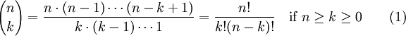 {n \choose k} = \frac{n \cdot (n-1) \cdots (n-k+1)}
  {k \cdot (k-1) \cdots 1} = \frac{n!}{k!(n-k)!} \quad \mbox{if}\ n\geq k\geq 0 \qquad (1)