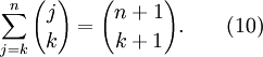 \sum_{j=k}^{n} {j \choose k} = {{n+1} \choose {k+1}}. \qquad (10)