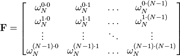 \mathbf{F} =
\begin{bmatrix}
 \omega_N^{0 \cdot 0}     & \omega_N^{0 \cdot 1}     & \ldots & \omega_N^{0 \cdot (N-1)}     \\
 \omega_N^{1 \cdot 0}     & \omega_N^{1 \cdot 1}     & \ldots & \omega_N^{1 \cdot (N-1)}     \\
 \vdots                   & \vdots                   & \ddots & \vdots                       \\
 \omega_N^{(N-1) \cdot 0} & \omega_N^{(N-1) \cdot 1} & \ldots & \omega_N^{(N-1) \cdot (N-1)} \\
\end{bmatrix}