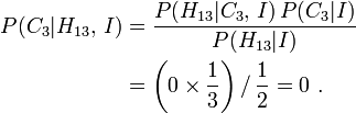 \begin{align}
P(C_3|H_{13},\,I) &= \frac{P(H_{13}|C_3,\,I)\,P(C_3|I)}{P(H_{13}|I)} \\
 &= \left(0\times\frac13\right) /\, \frac12 = 0\ .
\end{align}