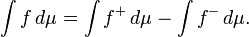 \int f \, d \mu  =  \int f^+ \, d \mu - \int f^- \, d \mu.