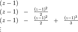 \begin{array}{lllll}
(z-1) & & \\
(z-1) & - &  \frac{(z-1)^2}{2} & \\
(z-1) & - &  \frac{(z-1)^2}{2} & + & \frac{(z-1)^3}{3} \\
\vdots &
\end{array}