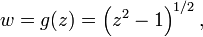 w = g(z) = \left(z^2 - 1\right)^{1/2},\,
